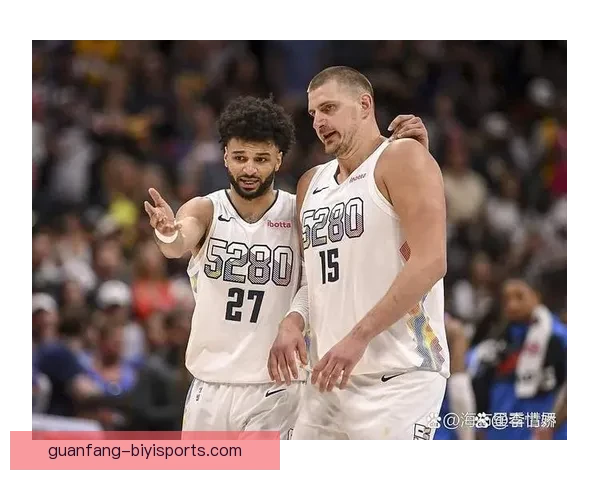 穆雷约基奇挡拆统治联盟 掘金双核效率冠绝NBA最强二人组引爆争冠希望